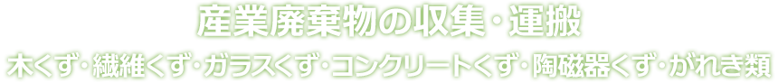 産業廃棄物の収集・運搬 木くず・繊維くず・ガラスくず・コンクリートくず・陶磁器くず・がれき類