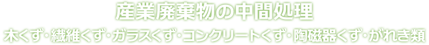 産業廃棄物の中間処理 木くず・繊維くず・ガラスくず・コンクリートくず・陶磁器くず・がれき類