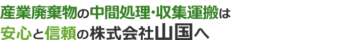 産業廃棄物の中間処理・収集運搬は安心と信頼の株式会社山国へ