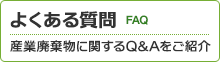 よくある質問 FAQ。産業廃棄物に関するQ＆Aをご紹介